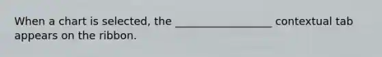 When a chart is selected, the __________________ contextual tab appears on the ribbon.