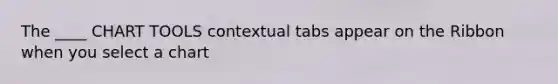 The ____ CHART TOOLS contextual tabs appear on the Ribbon when you select a chart