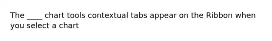 The ____ chart tools contextual tabs appear on the Ribbon when you select a chart