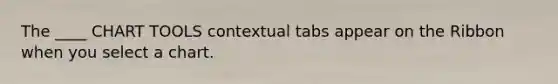 The ____ CHART TOOLS contextual tabs appear on the Ribbon when you select a chart.