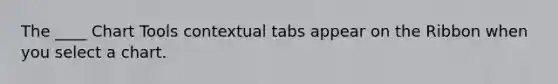 The ____ Chart Tools contextual tabs appear on the Ribbon when you select a chart.