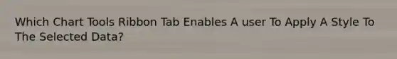 Which Chart Tools Ribbon Tab Enables A user To Apply A Style To The Selected Data?