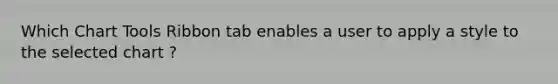 Which Chart Tools Ribbon tab enables a user to apply a style to the selected chart ?