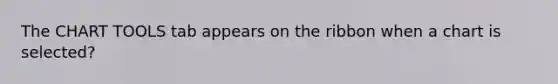 The CHART TOOLS tab appears on the ribbon when a chart is selected?