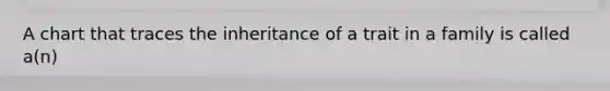 A chart that traces the inheritance of a trait in a family is called a(n)