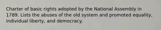 Charter of basic rights adopted by the National Assembly in 1789. Lists the abuses of the old system and promoted equality, individual liberty, and democracy.