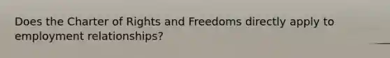 Does the Charter of Rights and Freedoms directly apply to employment relationships?