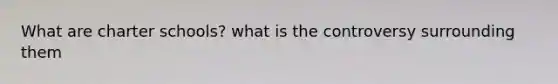 What are charter schools? what is the controversy surrounding them