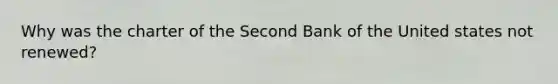 Why was the charter of the Second Bank of the United states not renewed?