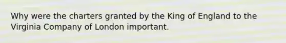 Why were the charters granted by the King of England to the Virginia Company of London important.