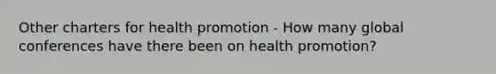 Other charters for health promotion - How many global conferences have there been on health promotion?