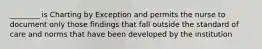 ________ is Charting by Exception and permits the nurse to document only those findings that fall outside the standard of care and norms that have been developed by the institution