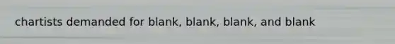 chartists demanded for blank, blank, blank, and blank