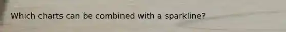Which charts can be combined with a sparkline?