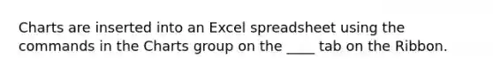 Charts are inserted into an Excel spreadsheet using the commands in the Charts group on the ____ tab on the Ribbon.