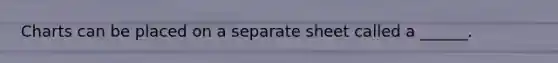 Charts can be placed on a separate sheet called a ______.