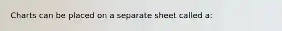 Charts can be placed on a separate sheet called a: