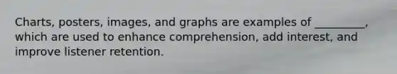 Charts, posters, images, and graphs are examples of _________, which are used to enhance comprehension, add interest, and improve listener retention.