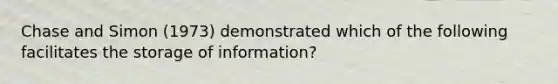 Chase and Simon (1973) demonstrated which of the following facilitates the storage of information?