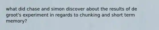 what did chase and simon discover about the results of de groot's experiment in regards to chunking and short term memory?