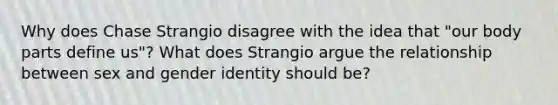 Why does Chase Strangio disagree with the idea that "our body parts define us"? What does Strangio argue the relationship between sex and gender identity should be?