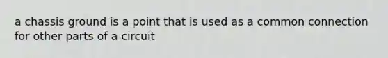 a chassis ground is a point that is used as a common connection for other parts of a circuit