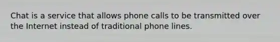 Chat is a service that allows phone calls to be transmitted over the Internet instead of traditional phone lines.