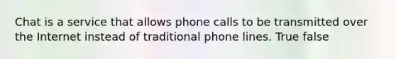 Chat is a service that allows phone calls to be transmitted over the Internet instead of traditional phone lines. True false