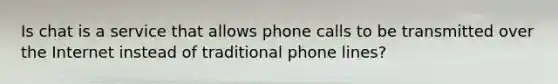 Is chat is a service that allows phone calls to be transmitted over the Internet instead of traditional phone lines?