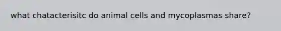 what chatacterisitc do animal cells and mycoplasmas share?