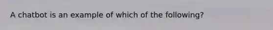 A chatbot is an example of which of the following?