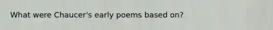 What were Chaucer's early poems based on?