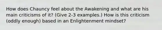 How does Chauncy feel about the Awakening and what are his main criticisms of it? (Give 2-3 examples.) How is this criticism (oddly enough) based in an Enlightenment mindset?