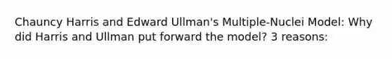 Chauncy Harris and Edward Ullman's Multiple-Nuclei Model: Why did Harris and Ullman put forward the model? 3 reasons: