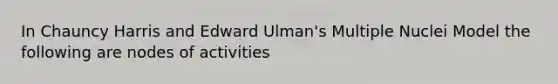 In Chauncy Harris and Edward Ulman's Multiple Nuclei Model the following are nodes of activities