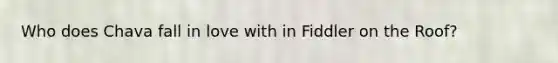 Who does Chava fall in love with in Fiddler on the Roof?