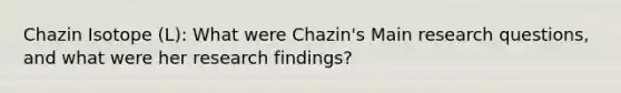 Chazin Isotope (L): What were Chazin's Main research questions, and what were her research findings?