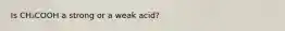 Is CH₃COOH a strong or a weak acid?