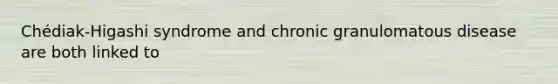 Chédiak-Higashi syndrome and chronic granulomatous disease are both linked to