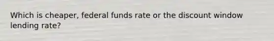 Which is cheaper, federal funds rate or the discount window lending rate?