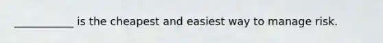 ___________ is the cheapest and easiest way to manage risk.