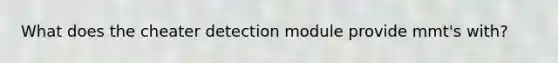 What does the cheater detection module provide mmt's with?