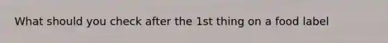 What should you check after the 1st thing on a food label