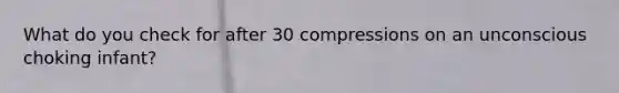 What do you check for after 30 compressions on an unconscious choking infant?