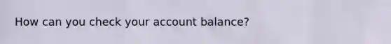 How can you check your account balance?