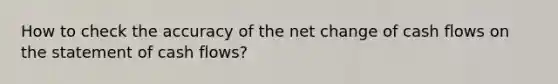 How to check the accuracy of the net change of cash flows on the statement of cash flows?