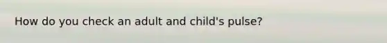 How do you check an adult and child's pulse?