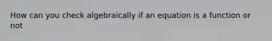 How can you check algebraically if an equation is a function or not