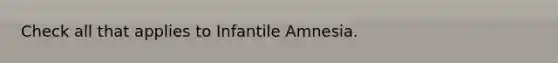 Check all that applies to Infantile Amnesia.