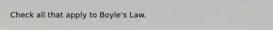 Check all that apply to Boyle's Law.